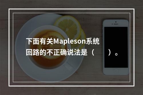 下面有关Mapleson系统回路的不正确说法是（　　）。