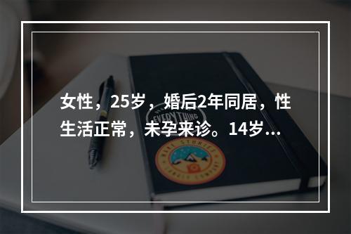 女性，25岁，婚后2年同居，性生活正常，未孕来诊。14岁初潮