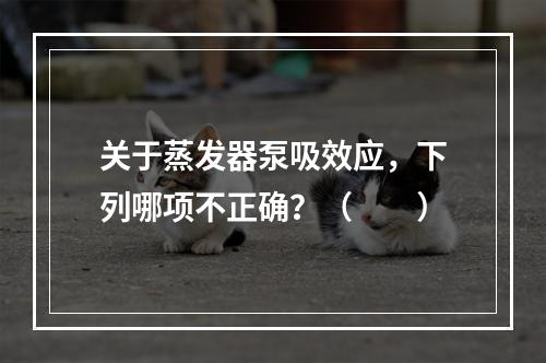 关于蒸发器泵吸效应，下列哪项不正确？（　　）