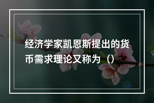 经济学家凯恩斯提出的货币需求理论又称为（）