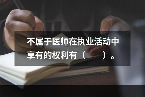 不属于医师在执业活动中享有的权利有（　　）。