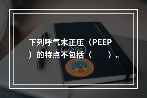 下列呼气末正压（PEEP）的特点不包括（　　）。