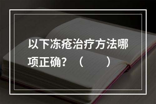 以下冻疮治疗方法哪项正确？（　　）