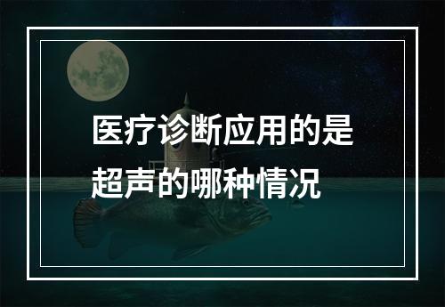 医疗诊断应用的是超声的哪种情况