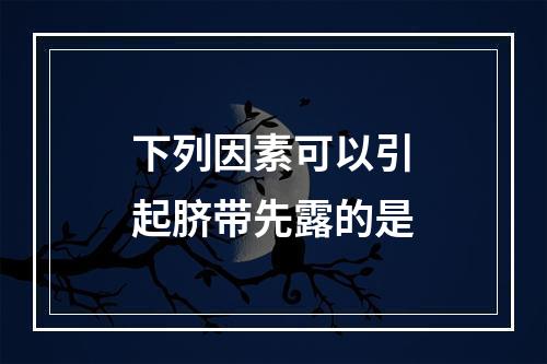 下列因素可以引起脐带先露的是