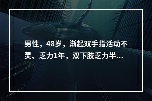 男性，48岁，渐起双手指活动不灵、乏力1年，双下肢乏力半年。