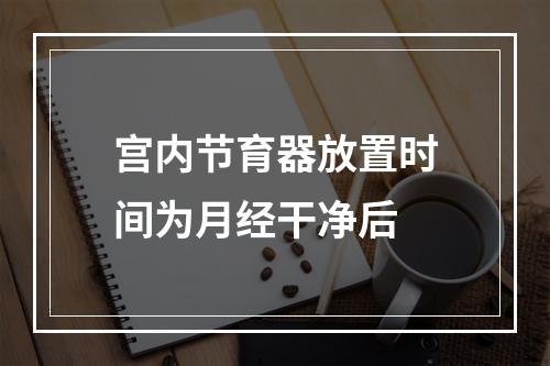 宫内节育器放置时间为月经干净后