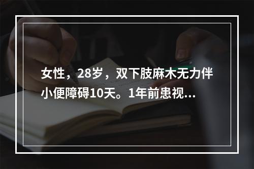 女性，28岁，双下肢麻木无力伴小便障碍10天。1年前患视神经