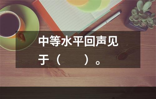 中等水平回声见于（　　）。