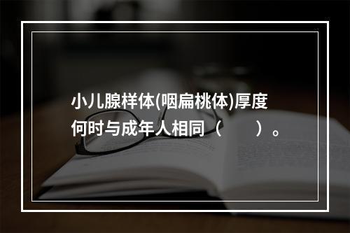 小儿腺样体(咽扁桃体)厚度何时与成年人相同（　　）。