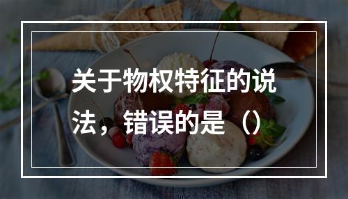 关于物权特征的说法，错误的是（）