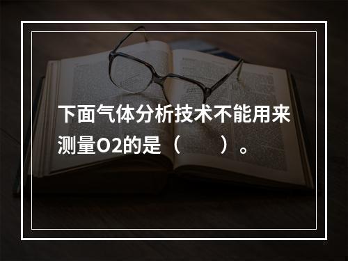 下面气体分析技术不能用来测量O2的是（　　）。