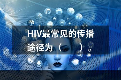 HIV最常见的传播途径为（　　）。