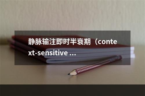 静脉输注即时半衰期（context-sensitive h