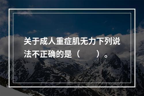 关于成人重症肌无力下列说法不正确的是（　　）。