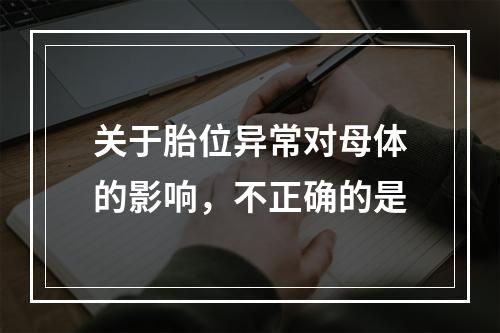 关于胎位异常对母体的影响，不正确的是