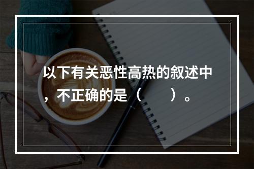 以下有关恶性高热的叙述中，不正确的是（　　）。