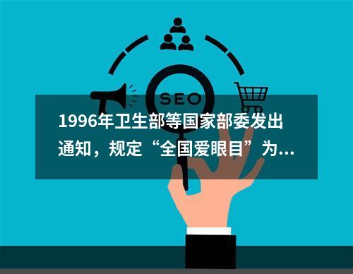 1996年卫生部等国家部委发出通知，规定“全国爱眼目”为（　