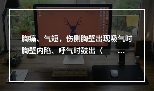 胸痛、气短，伤侧胸壁出现吸气时胸壁内陷、呼气时鼓出（　　）。