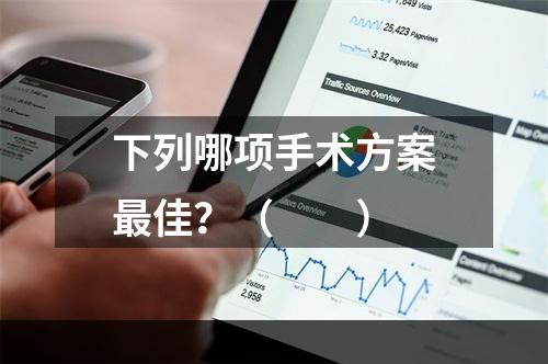 下列哪项手术方案最佳？（　　）