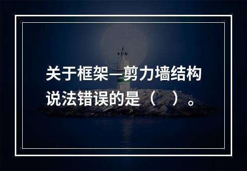 关于框架—剪力墙结构说法错误的是（　）。