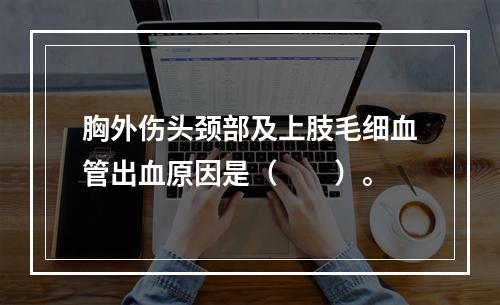 胸外伤头颈部及上肢毛细血管出血原因是（　　）。