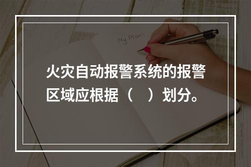 火灾自动报警系统的报警区域应根据（　）划分。