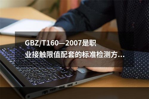 GBZ/T160—2007是职业接触限值配套的标准检测方法