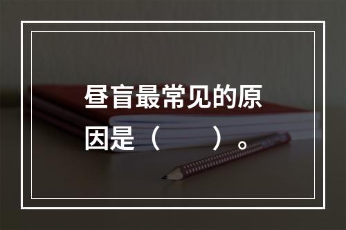 昼盲最常见的原因是（　　）。