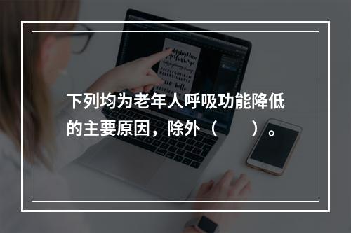 下列均为老年人呼吸功能降低的主要原因，除外（　　）。