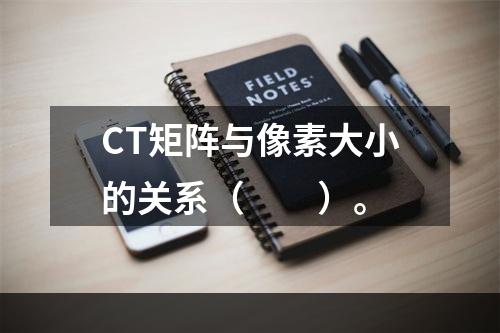 CT矩阵与像素大小的关系（　　）。