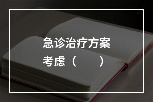 急诊治疗方案考虑（　　）