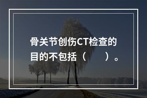 骨关节创伤CT检查的目的不包括（　　）。