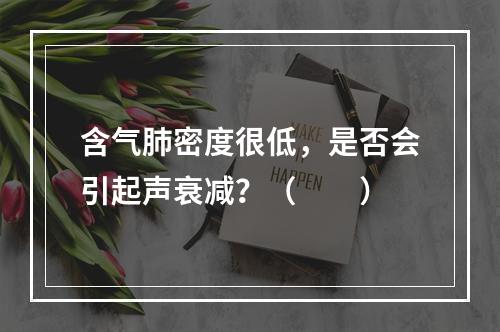 含气肺密度很低，是否会引起声衰减？（　　）