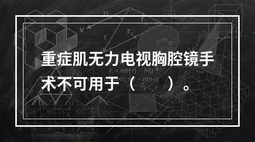 重症肌无力电视胸腔镜手术不可用于（　　）。