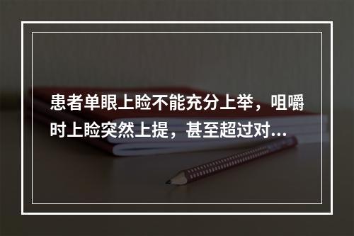 患者单眼上睑不能充分上举，咀嚼时上睑突然上提，甚至超过对侧，