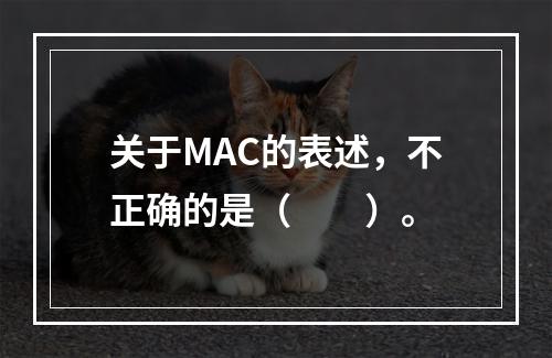 关于MAC的表述，不正确的是（　　）。