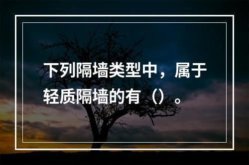 下列隔墙类型中，属于轻质隔墙的有（）。