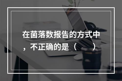 在菌落数报告的方式中，不正确的是（　　）