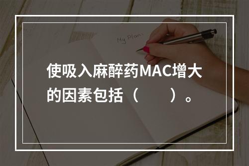 使吸入麻醉药MAC增大的因素包括（　　）。