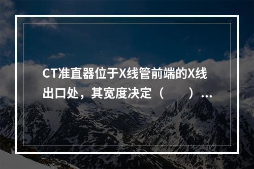 CT准直器位于X线管前端的X线出口处，其宽度决定（　　）。