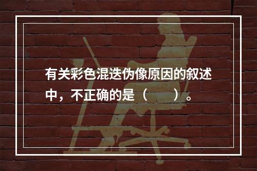 有关彩色混迭伪像原因的叙述中，不正确的是（　　）。