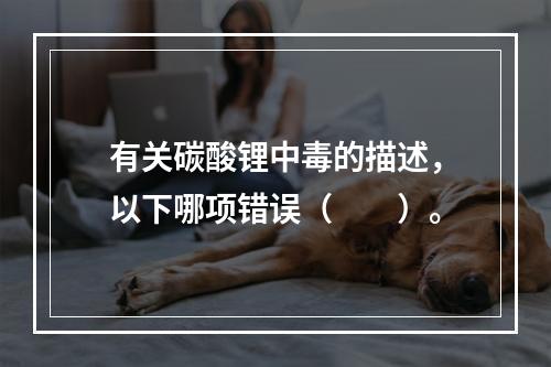 有关碳酸锂中毒的描述，以下哪项错误（　　）。