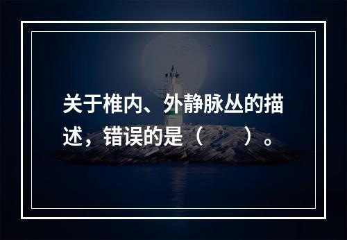 关于椎内、外静脉丛的描述，错误的是（　　）。