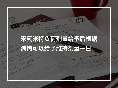 来氟米特负荷剂量给予后根据病情可以给予维持剂量一日