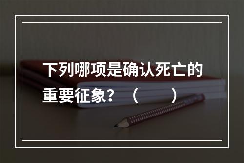 下列哪项是确认死亡的重要征象？（　　）