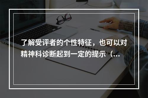 了解受评者的个性特征，也可以对精神科诊断起到一定的提示（　　