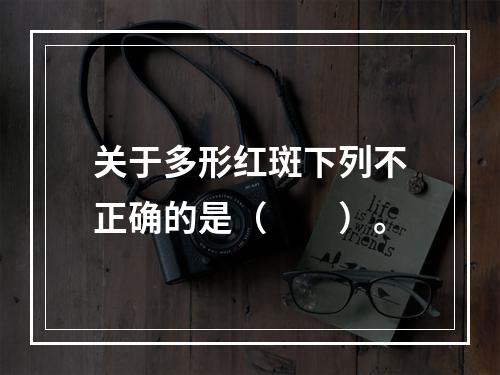 关于多形红斑下列不正确的是（　　）。