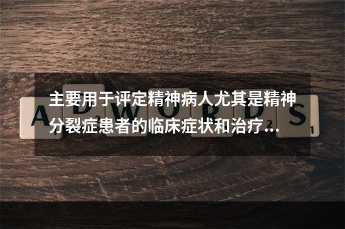 主要用于评定精神病人尤其是精神分裂症患者的临床症状和治疗前后