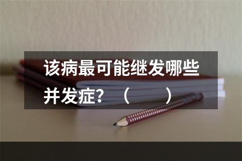 该病最可能继发哪些并发症？（　　）